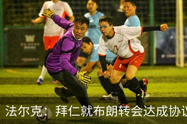 法尔克：拜仁就布朗转会达成协议，但5500万欧的费用结构还需谈判